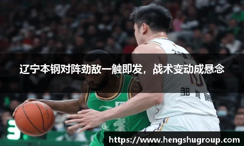 辽宁本钢对阵劲敌一触即发，战术变动成悬念
