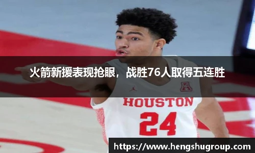 火箭新援表现抢眼,战胜76人取得五连胜