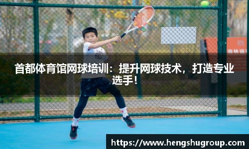 首都体育馆网球培训:提升网球技术,打造专业选手!