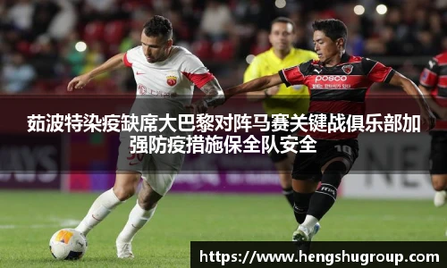 茹波特染疫缺席大巴黎对阵马赛关键战俱乐部加强防疫措施保全队安全