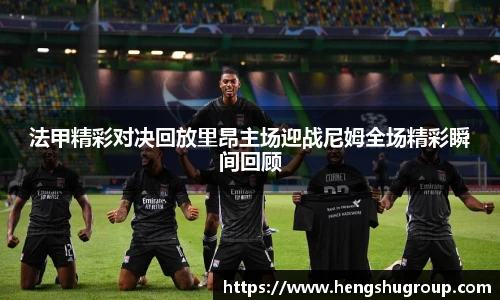法甲精彩对决回放里昂主场迎战尼姆全场精彩瞬间回顾