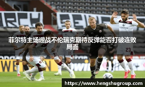 菲尔特主场迎战不伦瑞克期待反弹能否打破连败局面