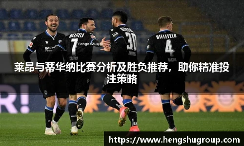莱昂与蒂华纳比赛分析及胜负推荐，助你精准投注策略