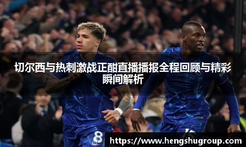 切尔西与热刺激战正酣直播播报全程回顾与精彩瞬间解析