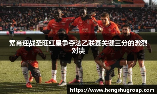 索肖迎战圣旺红星争夺法乙联赛关键三分的激烈对决
