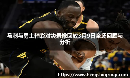 马刺与勇士精彩对决录像回放3月9日全场回顾与分析