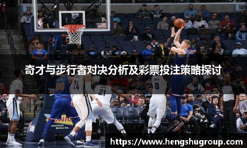 奇才与步行者对决分析及彩票投注策略探讨