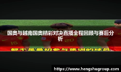 国奥与越南国奥精彩对决直播全程回顾与赛后分析