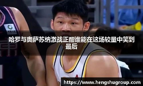 哈罗与奥萨苏纳激战正酣谁能在这场较量中笑到最后