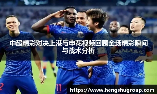 中超精彩对决上港与申花视频回顾全场精彩瞬间与战术分析