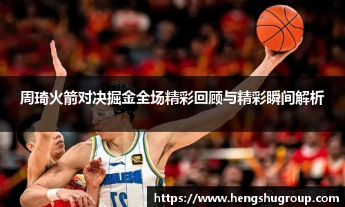 周琦火箭对决掘金全场精彩回顾与精彩瞬间解析