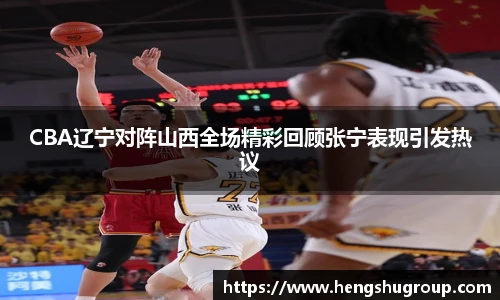 CBA辽宁对阵山西全场精彩回顾张宁表现引发热议